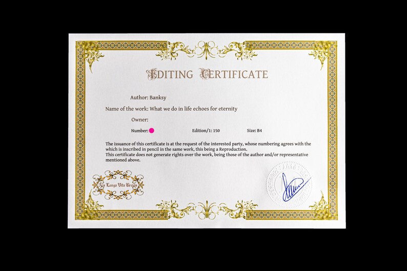 Puede incluir: Un certificado rectangular blanco titulado EDITING CERTIFICATE con bordes decorativos dorados. Indica Author: Banksy, Name of the work: What we do in life echoes for eternity, Edition/1: 150 y Size: B4. Incluye un punto rosa y una firma en tinta azul.