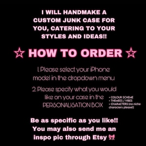 May include: Black background with pink text. The text reads: "I will handmake a custom junk case for you, catering to your styles and ideas!!" Instructions on how to order are also included.