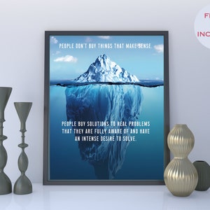 May include: Framed art print featuring an iceberg illustration with the text "PEOPLE DON'T BUY THINGS THAT MAKE SENSE. PEOPLE BUY SOLUTIONS TO REAL PROBLEMS THAT THEY ARE FULLY AWARE OF AND HAVE AN INTENSE DESIRE TO SOLVE."