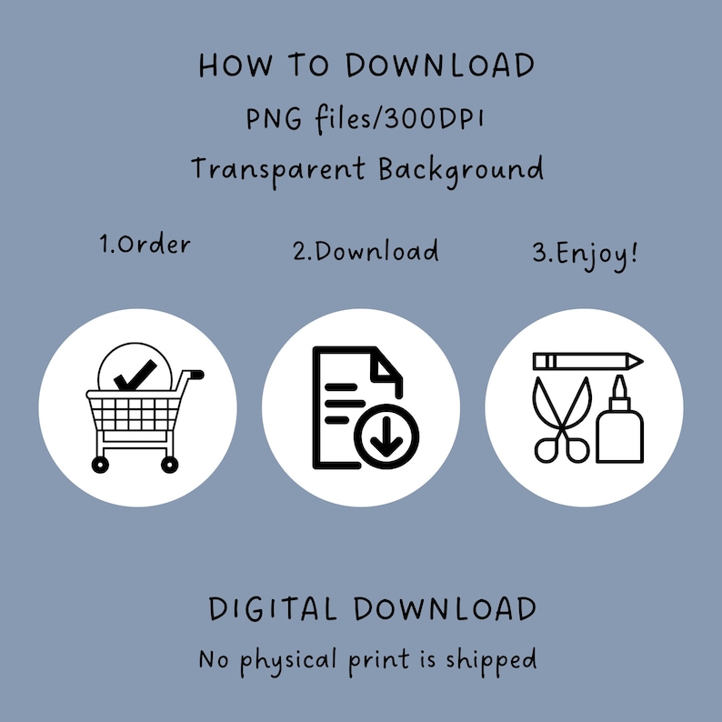 Pu&ograve; includere: Una grafica di download digitale con istruzioni su come scaricare un prodotto digitale. La grafica presenta tre icone: un carrello della spesa, un documento con una freccia di download e forbici e colla. Il testo recita: "HOW TO DOWNLOAD PNG files/300DPI Transparent Background 1.Order 2.Download 3.Enjoy! DIGITAL DOWNLOAD No physical print is shipped"