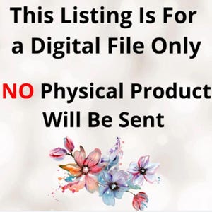 May include: Text overlay on a white background with a watercolor floral design. The text reads "This Listing Is For A Digital File Only. NO Physical Product Will Be Sent."