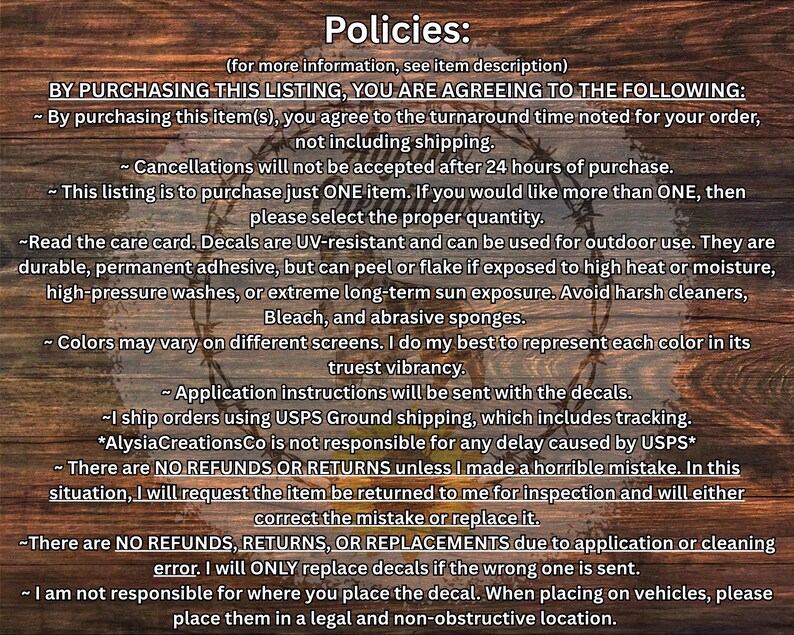 May include: A digital graphic displaying store policies on a dark brown wood grain background. The text outlines terms regarding purchase agreements, cancellation windows, decal care instructions, color variations, application, and refund policies.