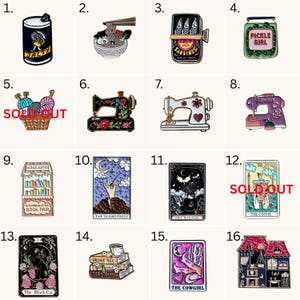 May include: A collection of sixteen enamel pins featuring various designs including a salty can, ramen bowl, sardines, pickle jar, sewing machines, book fair stall, tarot cards with themes like seamstress, reader, coffee, black cat, cowgirl, and a house.