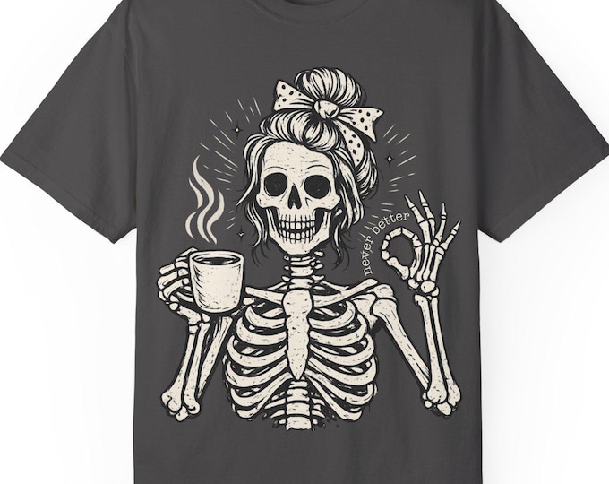 Skeleton Woman Coffee Shirt, Funny Skull Tee, Never Better Shirt, Comfort Colors Tee, Coffee Lover Gift, Dark Humor Graphic T-Shirt