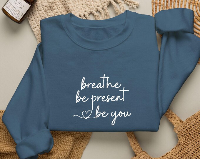 Embroidered Breathe Sweatshirt: Be Present Be You Crewneck | Mindfulness Gift | Inspirational Self Care Pullover