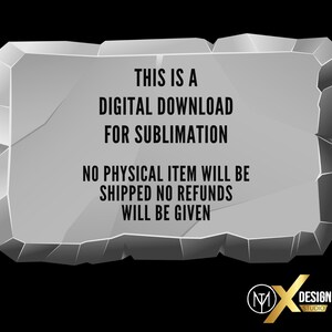 May include: A light grey, jagged-edged stone-shaped graphic featuring the black text: THIS IS A DIGITAL DOWNLOAD FOR SUBLIMATION. NO PHYSICAL ITEM WILL BE SHIPPED NO REFUNDS WILL BE GIVEN. A gold and white logo for X Design Studio is in the corner.