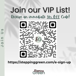 May include: Join our VIP list and receive an immediate 30% off code. Scan the QR code or visit steppinggreen.com/e-sign-up to sign up.