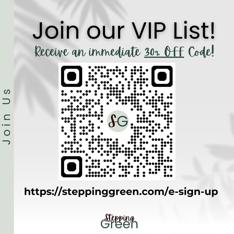 May include: Join our VIP list and receive an immediate 30% off code. Scan the QR code or visit steppinggreen.com/e-sign-up to sign up.