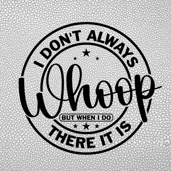 I Don't Always Whoop But When I Do There It Is. Sarcastic sayings SVG, Funny Shirt Design SVG, Mom Shirt-Printable,Cricut & Silhouette Files