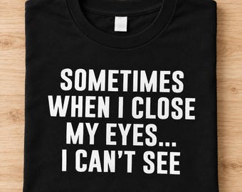 Funny Dad Joke Shirt, Sometimes When I Close My Eyes I Can't See, Sarcastic T-Shirt, Dry Humor Gift for Men and Women
