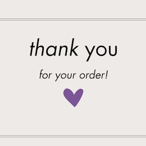 May include: A white card with a black border and the text "thank you for your order!" in black font. A purple heart is below the text.