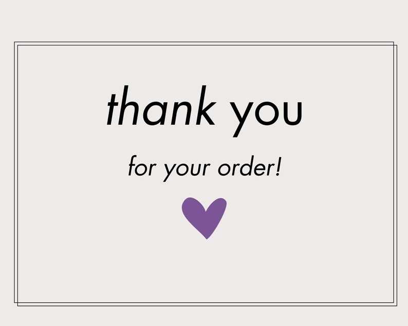 May include: A white card with a black border and the text "thank you for your order!" in black font. A purple heart is below the text.
