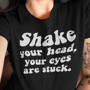 Shake your head, your eyes are stuck, sexy shirt, funny shirt, unisex shirt