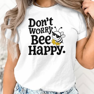 Don&#39;t Worry Bee Happy T-Shirt, Inspirational Bee SVG Quote, Positive Vibes Tee, Cute Bee Graphic Shirt, Unisex Adult Clothing