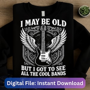 May include: Black sweatshirt with a graphic featuring a guitar, wings, and the text "I MAY BE OLD BUT I GOT TO SEE ALL THE COOL BANDS." The design is in white, with a vintage style. The words "Digital File: Instant Download" are at the bottom.