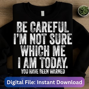 May include: Black sweatshirt with the text "BE CAREFUL I'M NOT SURE WHICH ME I AM TODAY. YOU HAVE BEEN WARNED" in distressed white lettering. A digital file download is also available.
