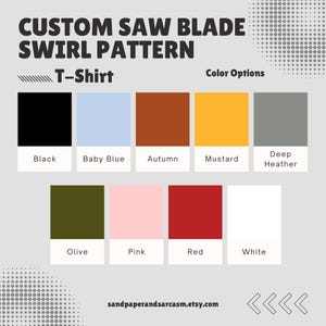 May include: Image of a t-shirt design with the text "CUSTOM SAW BLADE SWIRL PATTERN". Color options include black, baby blue, autumn, mustard, deep heather, olive, pink, red, and white. The Etsy shop name is sandpaperandsarcasm.etsy.com.