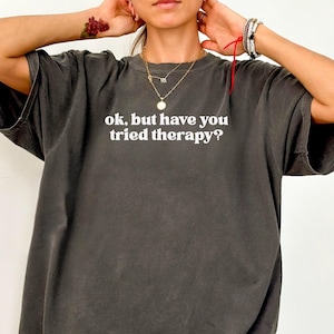 Okay But Have You Tried Therapy Tee Shirt | Mental Health Shirt | Counselor Shirt | Anxiety Shirt | Therapy Therapist Funny Gift For Her