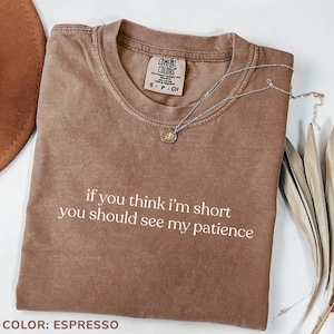 Comfort Colors® If You Think I&#39;m Short You Should See My Patience Shirt, Sarcastic Shirt, Funny Humor Shirt, Sarcasm Shirt,Funny Quote Shirt