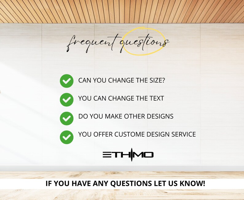 May include: A white wall with a green checkmark next to each of the following questions: Can you change the size? You can change the text. Do you make other designs? You offer custom design service. The text "frequent questions" is written in cursive at the top of the wall. The text "&Xi;&Tau;&Eta;&Mu;&Omicron;" is written in black at the bottom of the wall. The text "IF YOU HAVE ANY QUESTIONS LET US KNOW!" is written in black at the bottom of the wall.