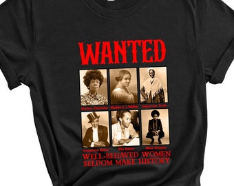 Wanted Well Behaved Women Seldom Make History Shirt, Black History Month Shirt, Black Power Shirt, African American Shirt, Proud Black Shirt
