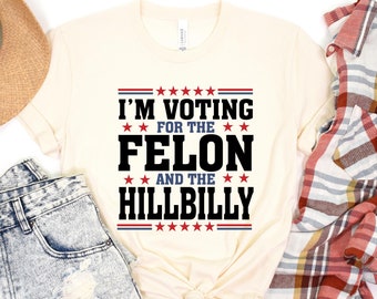 Trump 2024 Shirt, I&#39;m Voting For The Felon And HillBilly Tee, Funny Trump Shirt, Fight for Freedom Shirt, USA Tee, Sarcastic Politics Shirt
