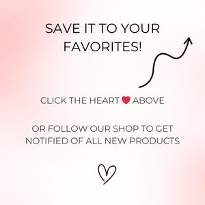 May include: A pink gradient background with black text that reads "SAVE IT TO YOUR FAVORITES!" and "CLICK THE HEART ABOVE". A black arrow points upwards. The text "OR FOLLOW OUR SHOP TO GET NOTIFIED OF ALL NEW PRODUCTS" is also present. A heart icon is at the bottom.