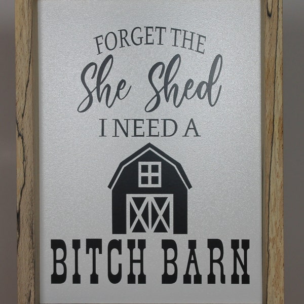 Forget the she shed I need a Bitch Barn southern snarky sign 6.25" x 8.25" x 1.375" Framed with various hardwoods wood home farmhouse women