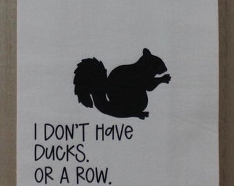 May include: White kitchen towel with a black squirrel silhouette and the text "I don't have ducks or a row. I have squirrels. & They're everywhere."