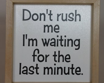 May include: A framed sign with a white background and black text that reads "Don't rush me I'm waiting for the last minute."