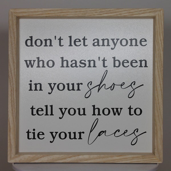 don't let anyone hasn't been in you shoes tie your laces southern snarky sign  8.25" x 8.25" x 1.375" Framed with various hardwood farmhouse