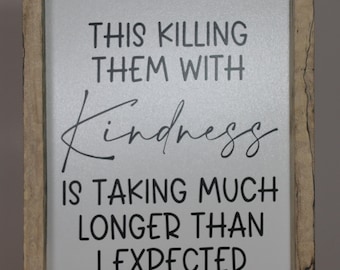 This killing them with kindness taking much longer southern snarky sign 6.25" x 8.25" x 1.375" Framed with various hardwoods wood home humor