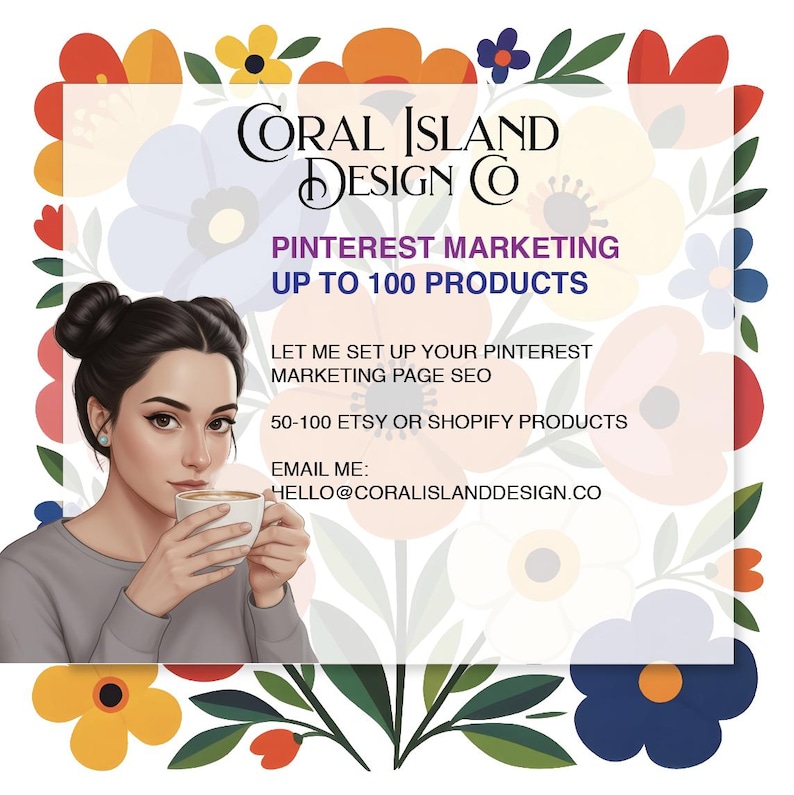 May include: A graphic featuring the text "CORAL ISLAND DESIGN CO" and "PINTEREST MARKETING UP TO 100 PRODUCTS." The image includes a woman holding a cup of coffee, set against a floral background. It advertises Pinterest marketing services for Etsy and Shopify.