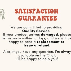 May include: A red and white text graphic with the words "Satisfaction Guarantee" in large letters. The text below reads "We are committed to providing Quality Service. If your product arrives damaged, please let us know within 15 days, and we will be happy to send a replacement or issue a refund. Also, if you have any question. I'm always available on the Chat. I'll be happy to help you!"