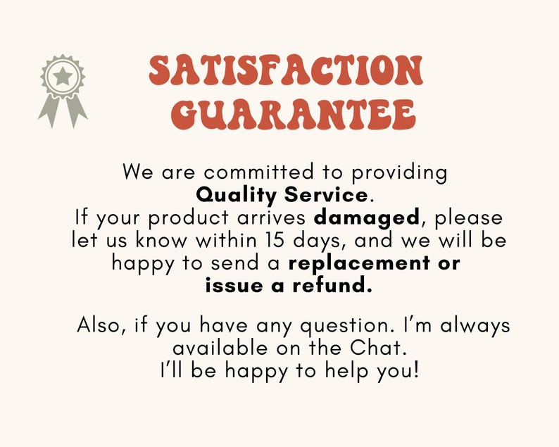 May include: A red and white text graphic with the words "Satisfaction Guarantee" in large letters. The text below reads "We are committed to providing Quality Service. If your product arrives damaged, please let us know within 15 days, and we will be happy to send a replacement or issue a refund. Also, if you have any question. I'm always available on the Chat. I'll be happy to help you!"