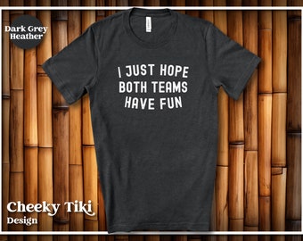 I Just Hope Both Teams Have Fun T Shirt, Sports Tee Shirt, Funny Shirt, Football, Basketball, Baseball, Soccer, Sarcastic Shirt, Snarky