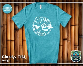 Have The Day You Deserve Shirt, Kindness Gift, Sarcastic Shirts, Happiness Shirt, Motivational Shirt, Inspirational, Positive Graphic Tees