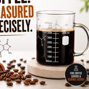 May include: A clear glass mug filled with dark coffee, featuring white measurement markings from 50ml to 450ml and a chemical structure diagram. The text reads COFFEE. MEASURED PRECISELY. and FOR COFFEE LOVERS & SCIENCE GEEKS! with scattered coffee beans.