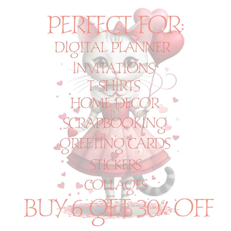 May include: A digital illustration of a cat wearing a red dress and holding red heart balloons. The text "PERFECT FOR:" is above the cat, followed by a list of uses for the image: "DIGITAL PLANNER, INVITATIONS, T-SHIRTS, HOME DECOR, SCRAPBOOKING, GREETING CARDS, STICKERS, COLLAGES". The text "BUY 6 GET 30% OFF" is below the cat.