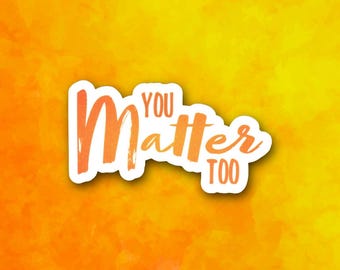 You Matter Too Sticker | Positive Affirmation for Self-Worth & Encouragement | Glossy Vinyl Decal