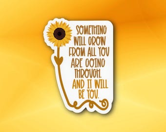Something Will Grow From All You Are Going Through Sticker | Inspirational Vinyl Decal