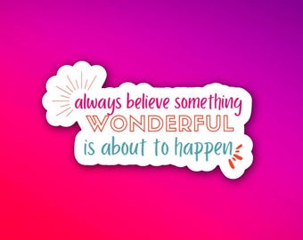 Always Believe Something Wonderful Is About To Happen Sticker | Uplifting Reminder for Positivity | Glossy Vinyl Decal