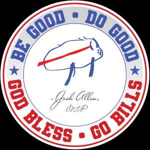 May include: A circular sticker with a white center, a red and blue outer ring, and black background. The sticker features a blue buffalo illustration with a red stripe, and text that reads "BE GOOD, DO GOOD, GOD BLESS, GO BILLS". Signature reads "- Josh Allen, MVP".