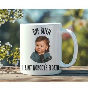 Baby Theo Von Parody Mug, Funny Quote Coffee Cup, Bye Bitch, I Ain&#39;t Nobody&#39;s Floatie, Funny Podcast Parody, 11oz & 15oz Sizes
