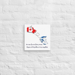 May include: A white canvas print featuring an outline of Canada in red and white, connected to an outline of Greece in blue and white by a dotted line with a heart at the end. The text below reads "Even if I live in a foreign country, you are always in my heart".