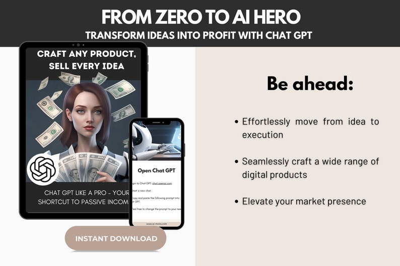 May include: A digital product mockup on a tablet and smartphone. The tablet shows a woman holding money with the text "Craft any product, sell every idea" and "Chat GPT like a pro - your shortcut to passive income". The smartphone shows a mockup of a website with the text "Open Chat GPT". The text "From Zero to AI Hero" and "Transform ideas into profit with Chat GPT" is at the top of the image. The text "Be ahead" is on the right side of the image with bullet points listing the benefits of using Chat GPT. The button "Instant Download" is at the bottom of the image.
