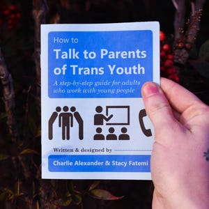 Puede incluir: Un folleto azul y blanco titulado "Cómo hablar con los padres de jóvenes trans". Es una guía paso a paso para adultos que trabajan con jóvenes. El folleto está escrito y diseñado por Charlie Alexander & Stacy Fatemi.