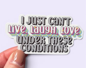 I just can’t LIVE LAUGH LOVE under these conditions  sticker - laptop decal - tumbler sticker