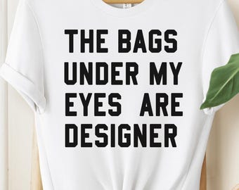 The Bags Under My Eyes Are Designer T-Shirt, Humorous Statement Tee, Perfect Gift For Fashion Lovers, Funny Graphic Tee, Luxury Brand Shirt