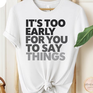 Funny Quote T-Shirt, It&#39;s Too Early For You To Say Things, Perfect for Lazy Mornings, Unique Gift for Coffee Lovers, Gift for Morning People